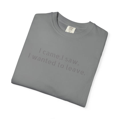 I came, I saw, I wanted to leave T-shirt | Minimal Text Tee