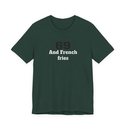Casual Graphic Tee, Funny Quote Shirt, Gift for Friends, Birthday Tee, Unisex Humor Top, 69 And French Fries
