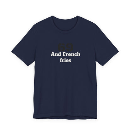 Casual Graphic Tee, Funny Quote Shirt, Gift for Friends, Birthday Tee, Unisex Humor Top, 69 And French Fries