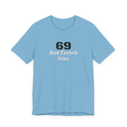 Casual Graphic Tee, Funny Quote Shirt, Gift for Friends, Birthday Tee, Unisex Humor Top, 69 And French Fries