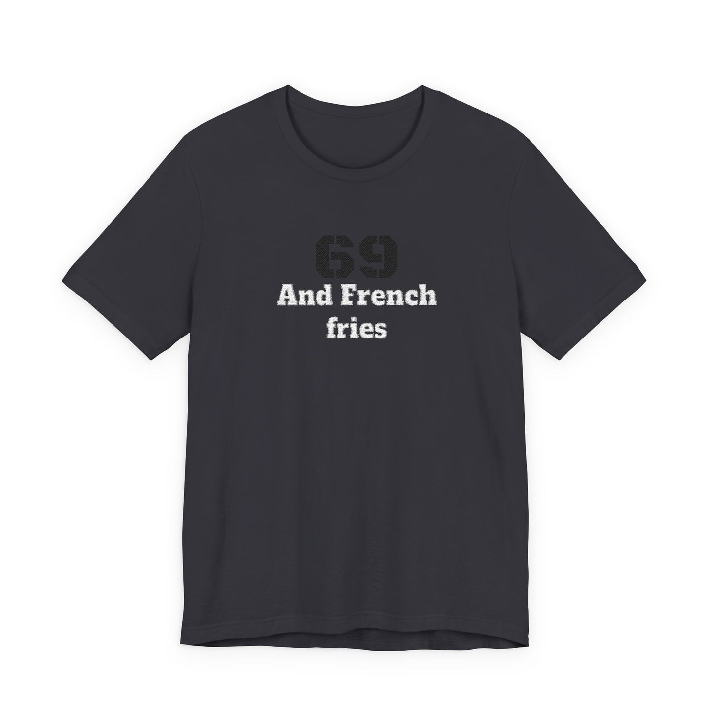 Casual Graphic Tee, Funny Quote Shirt, Gift for Friends, Birthday Tee, Unisex Humor Top, 69 And French Fries