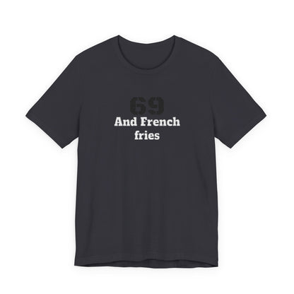 Casual Graphic Tee, Funny Quote Shirt, Gift for Friends, Birthday Tee, Unisex Humor Top, 69 And French Fries