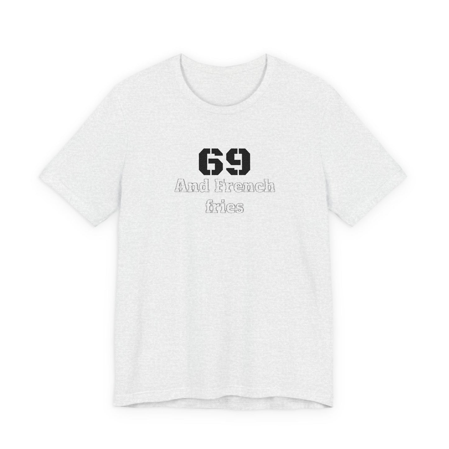 Casual Graphic Tee, Funny Quote Shirt, Gift for Friends, Birthday Tee, Unisex Humor Top, 69 And French Fries