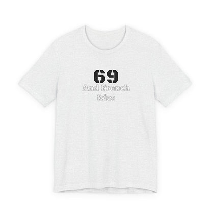 Casual Graphic Tee, Funny Quote Shirt, Gift for Friends, Birthday Tee, Unisex Humor Top, 69 And French Fries