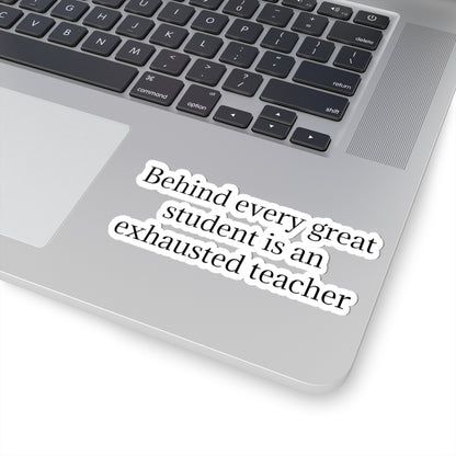 Kiss-Cut Sticker — “Behind Every Great Student Is an Exhausted Teacher” | Funny Teacher Appreciation Decal