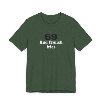 Casual Graphic Tee, Funny Quote Shirt, Gift for Friends, Birthday Tee, Unisex Humor Top, 69 And French Fries