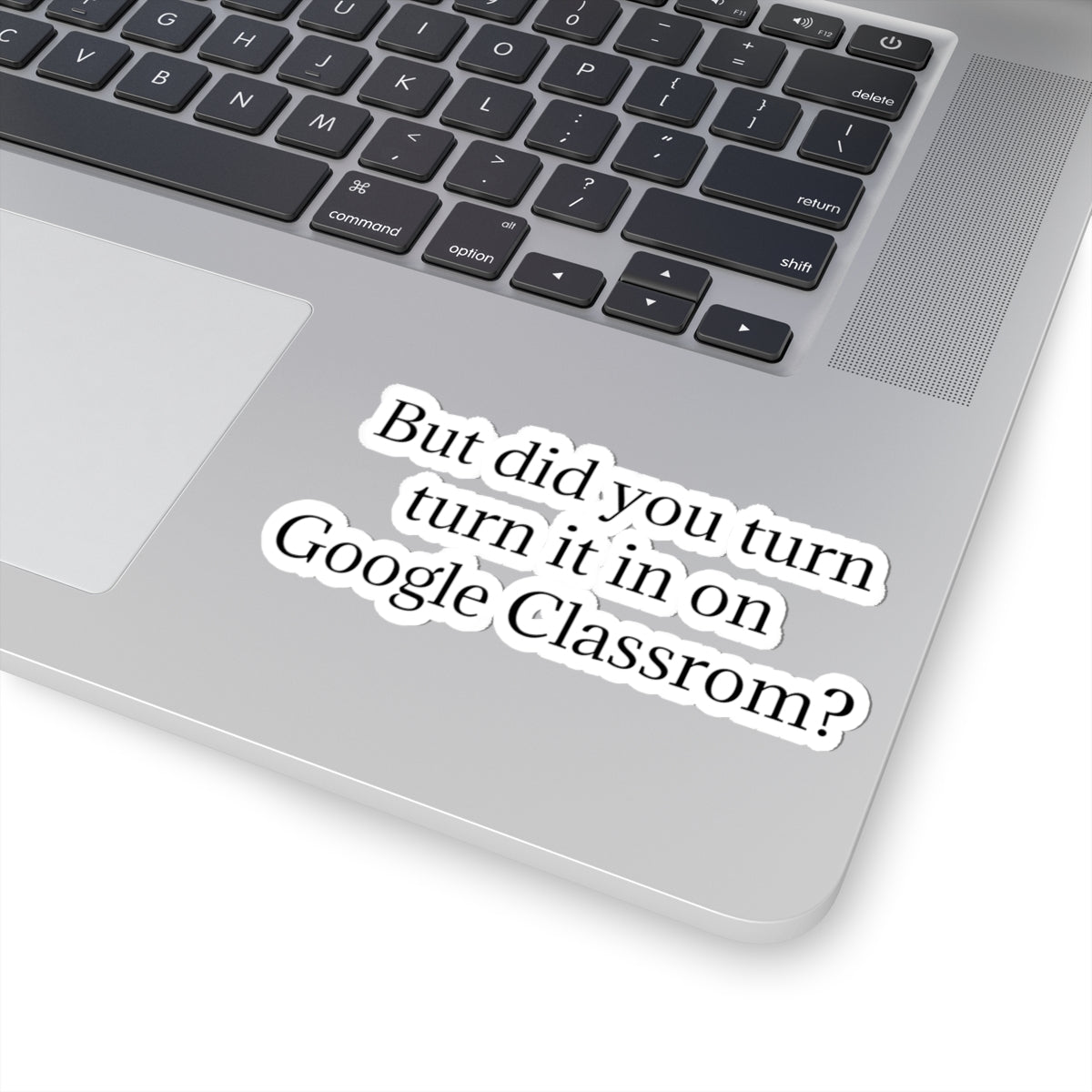 Google Classroom Sticker — “But did you turn it in on Google Classroom?” Kiss-Cut Laptop Decal for Teachers & Students