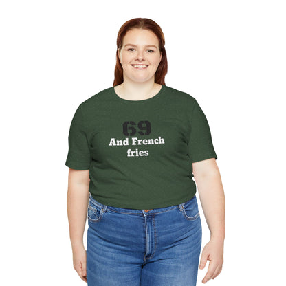 Casual Graphic Tee, Funny Quote Shirt, Gift for Friends, Birthday Tee, Unisex Humor Top, 69 And French Fries