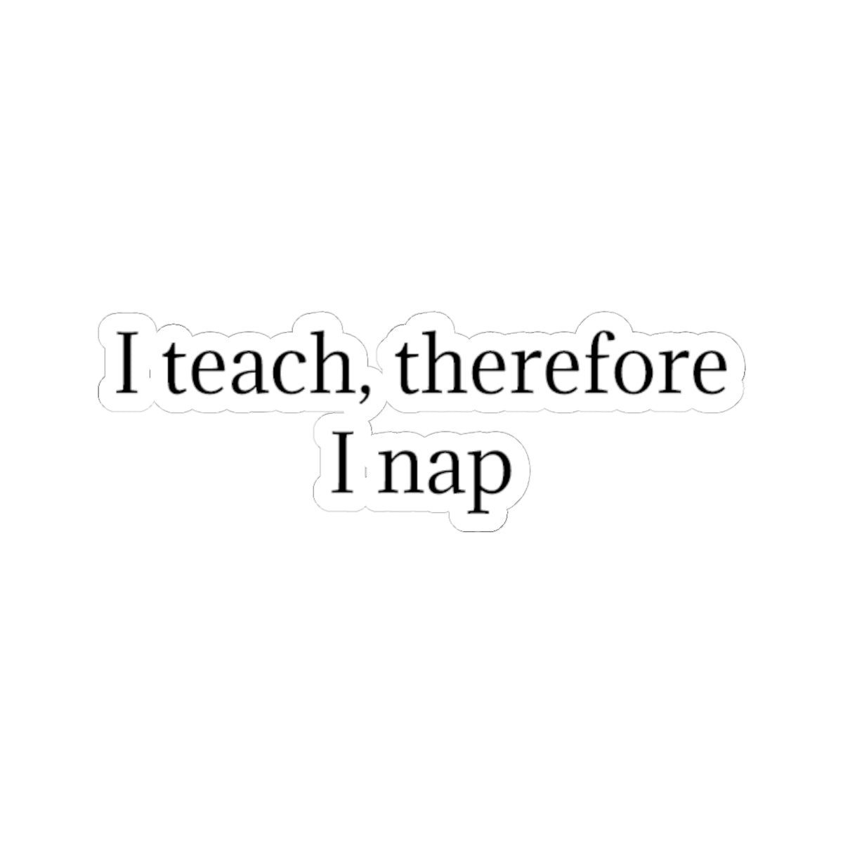 Sticker — "I teach, therefore I nap" Teacher Humor Kiss-Cut Sticker
