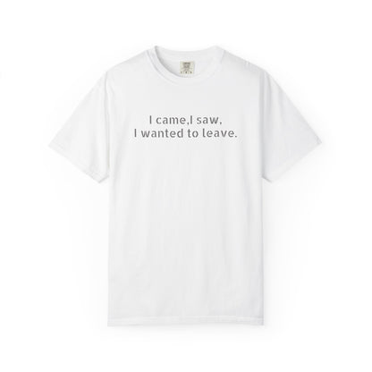I came, I saw, I wanted to leave T-shirt | Minimal Text Tee