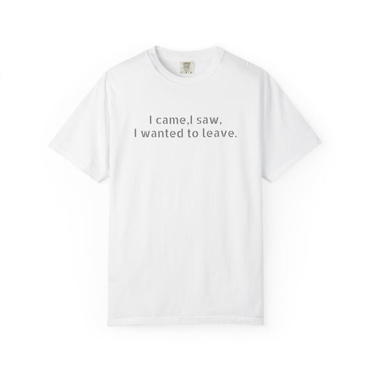 I came, I saw, I wanted to leave T-shirt | Minimal Text Tee