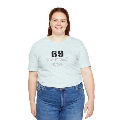 Casual Graphic Tee, Funny Quote Shirt, Gift for Friends, Birthday Tee, Unisex Humor Top, 69 And French Fries