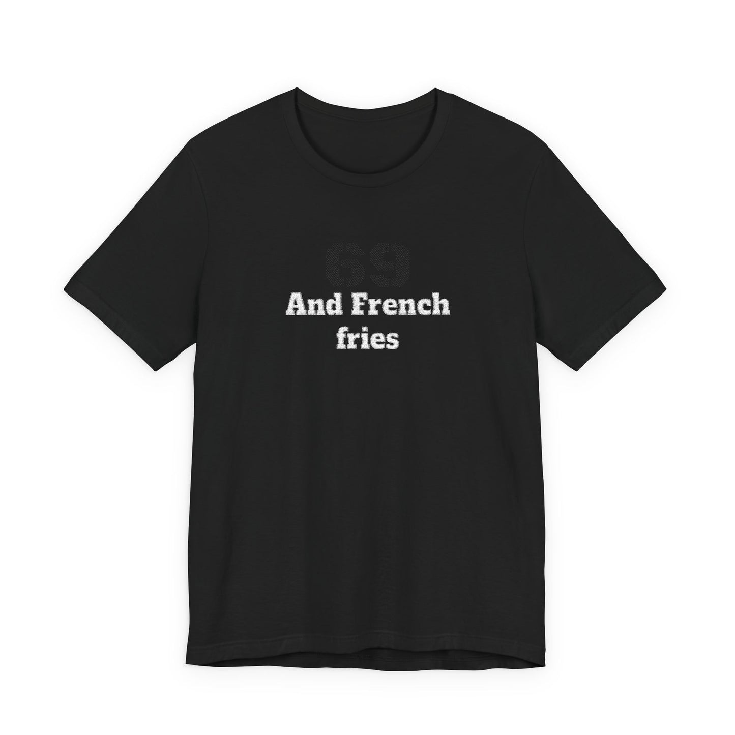 Casual Graphic Tee, Funny Quote Shirt, Gift for Friends, Birthday Tee, Unisex Humor Top, 69 And French Fries