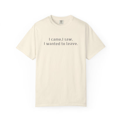 I came, I saw, I wanted to leave T-shirt | Minimal Text Tee