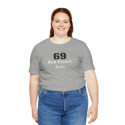 Casual Graphic Tee, Funny Quote Shirt, Gift for Friends, Birthday Tee, Unisex Humor Top, 69 And French Fries