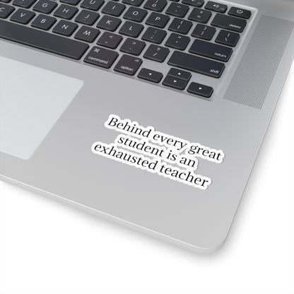 Kiss-Cut Sticker — “Behind Every Great Student Is an Exhausted Teacher” | Funny Teacher Appreciation Decal