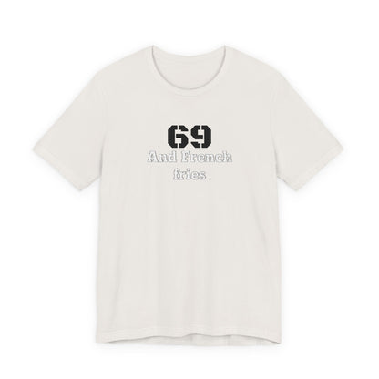 Casual Graphic Tee, Funny Quote Shirt, Gift for Friends, Birthday Tee, Unisex Humor Top, 69 And French Fries