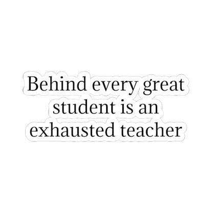 Kiss-Cut Sticker — “Behind Every Great Student Is an Exhausted Teacher” | Funny Teacher Appreciation Decal