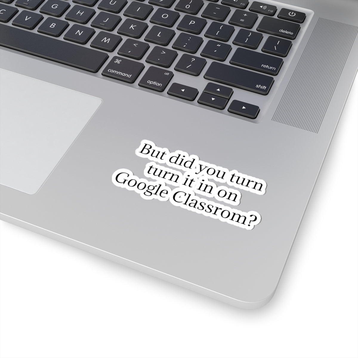 Google Classroom Sticker — “But did you turn it in on Google Classroom?” Kiss-Cut Laptop Decal for Teachers & Students