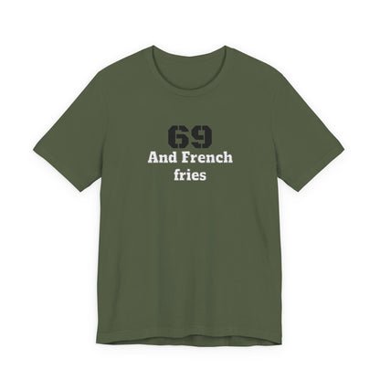 Casual Graphic Tee, Funny Quote Shirt, Gift for Friends, Birthday Tee, Unisex Humor Top, 69 And French Fries