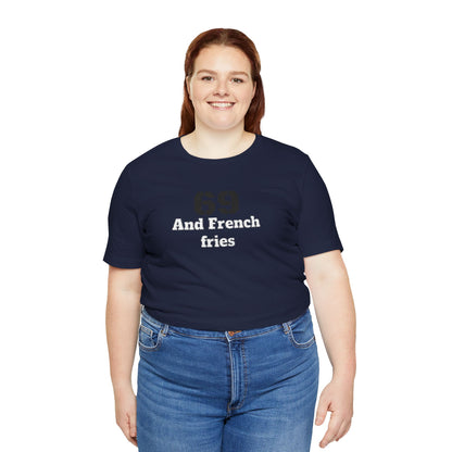Casual Graphic Tee, Funny Quote Shirt, Gift for Friends, Birthday Tee, Unisex Humor Top, 69 And French Fries