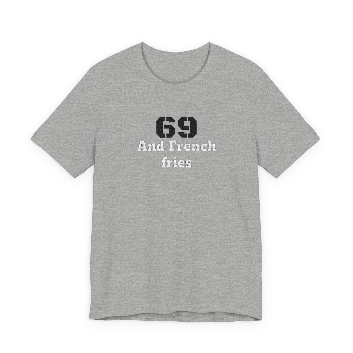 Casual Graphic Tee, Funny Quote Shirt, Gift for Friends, Birthday Tee, Unisex Humor Top, 69 And French Fries