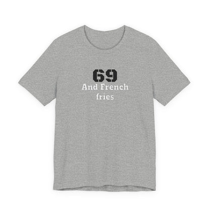Casual Graphic Tee, Funny Quote Shirt, Gift for Friends, Birthday Tee, Unisex Humor Top, 69 And French Fries