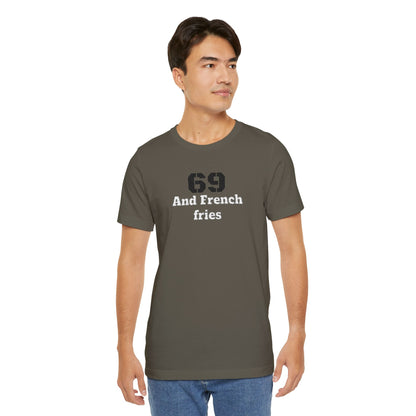 Casual Graphic Tee, Funny Quote Shirt, Gift for Friends, Birthday Tee, Unisex Humor Top, 69 And French Fries