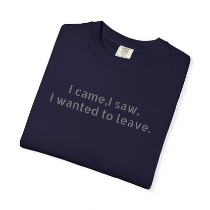 I came, I saw, I wanted to leave T-shirt | Minimal Text Tee