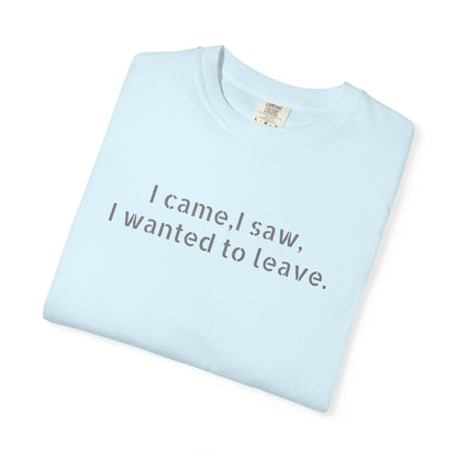 I came, I saw, I wanted to leave T-shirt | Minimal Text Tee
