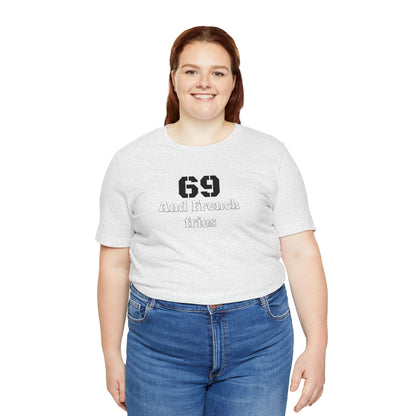Casual Graphic Tee, Funny Quote Shirt, Gift for Friends, Birthday Tee, Unisex Humor Top, 69 And French Fries