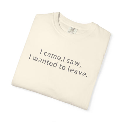 I came, I saw, I wanted to leave T-shirt | Minimal Text Tee