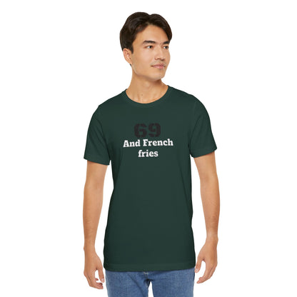 Casual Graphic Tee, Funny Quote Shirt, Gift for Friends, Birthday Tee, Unisex Humor Top, 69 And French Fries