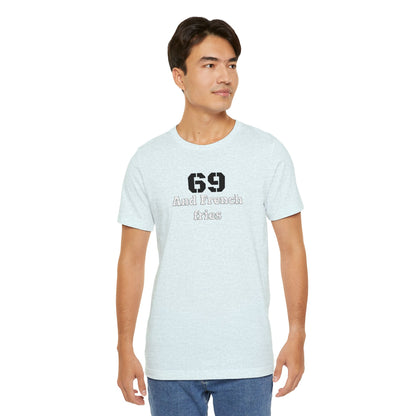 Casual Graphic Tee, Funny Quote Shirt, Gift for Friends, Birthday Tee, Unisex Humor Top, 69 And French Fries