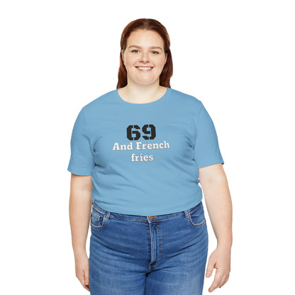 Casual Graphic Tee, Funny Quote Shirt, Gift for Friends, Birthday Tee, Unisex Humor Top, 69 And French Fries