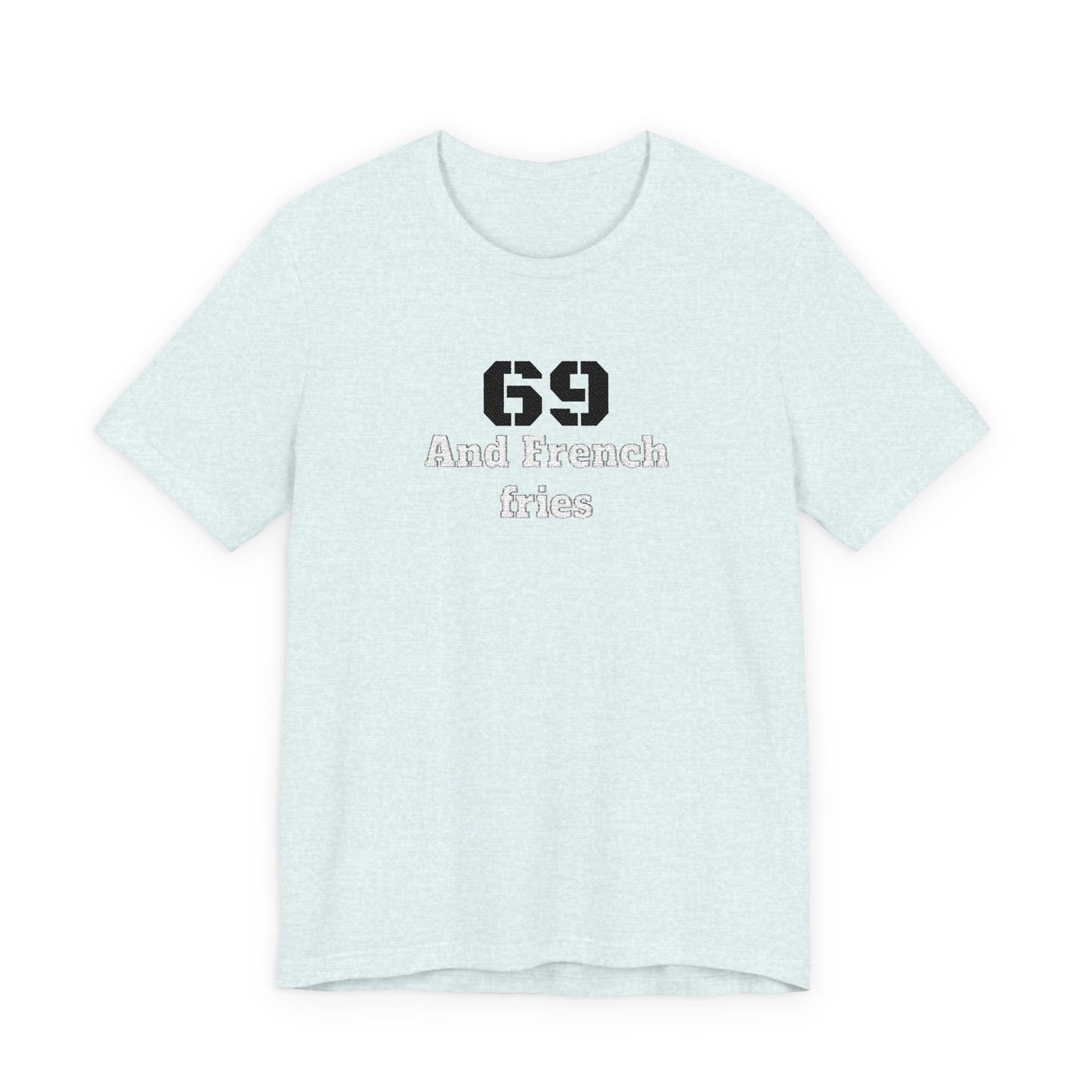 Casual Graphic Tee, Funny Quote Shirt, Gift for Friends, Birthday Tee, Unisex Humor Top, 69 And French Fries