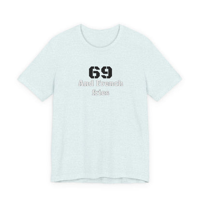 Casual Graphic Tee, Funny Quote Shirt, Gift for Friends, Birthday Tee, Unisex Humor Top, 69 And French Fries