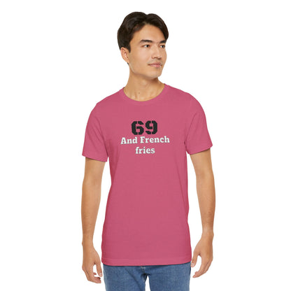 Casual Graphic Tee, Funny Quote Shirt, Gift for Friends, Birthday Tee, Unisex Humor Top, 69 And French Fries