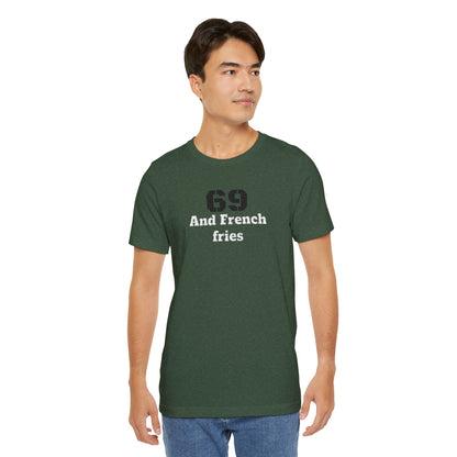 Casual Graphic Tee, Funny Quote Shirt, Gift for Friends, Birthday Tee, Unisex Humor Top, 69 And French Fries