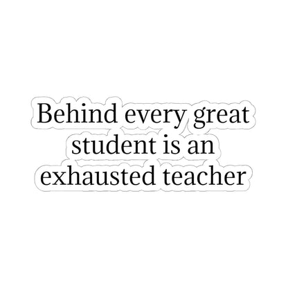 Kiss-Cut Sticker — “Behind Every Great Student Is an Exhausted Teacher” | Funny Teacher Appreciation Decal