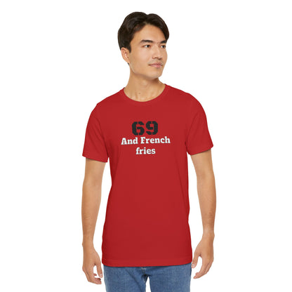 Casual Graphic Tee, Funny Quote Shirt, Gift for Friends, Birthday Tee, Unisex Humor Top, 69 And French Fries