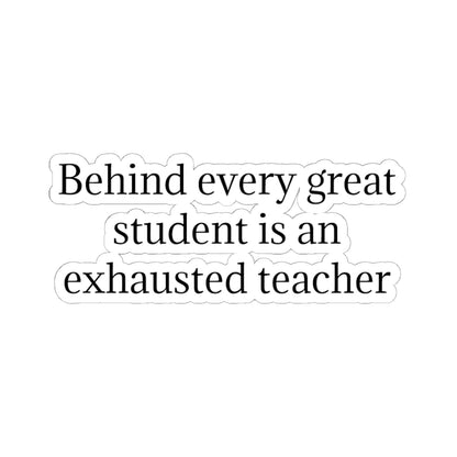 Kiss-Cut Sticker — “Behind Every Great Student Is an Exhausted Teacher” | Funny Teacher Appreciation Decal