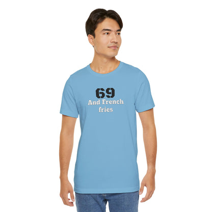 Casual Graphic Tee, Funny Quote Shirt, Gift for Friends, Birthday Tee, Unisex Humor Top, 69 And French Fries
