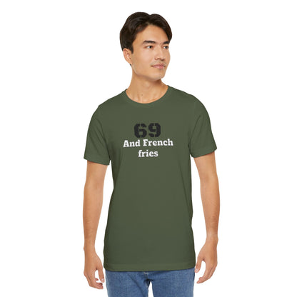 Casual Graphic Tee, Funny Quote Shirt, Gift for Friends, Birthday Tee, Unisex Humor Top, 69 And French Fries
